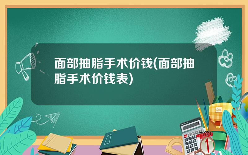 面部抽脂手术价钱(面部抽脂手术价钱表)