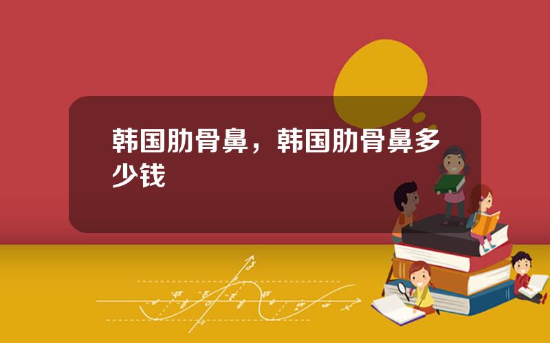 韩国肋骨鼻，韩国肋骨鼻多少钱