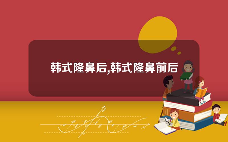 韩式隆鼻后,韩式隆鼻前后
