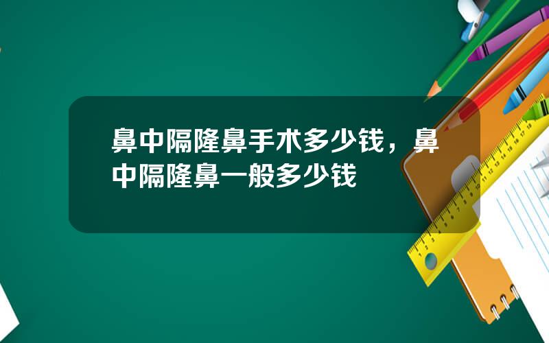 鼻中隔隆鼻手术多少钱，鼻中隔隆鼻一般多少钱