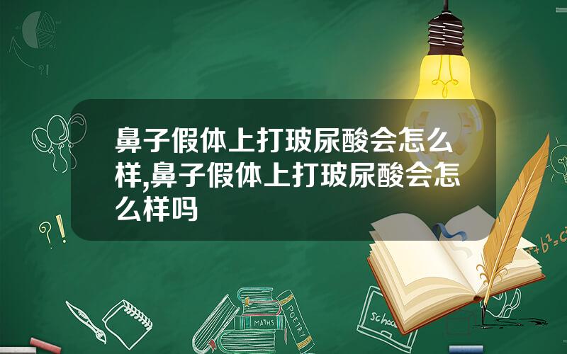鼻子假体上打玻尿酸会怎么样,鼻子假体上打玻尿酸会怎么样吗