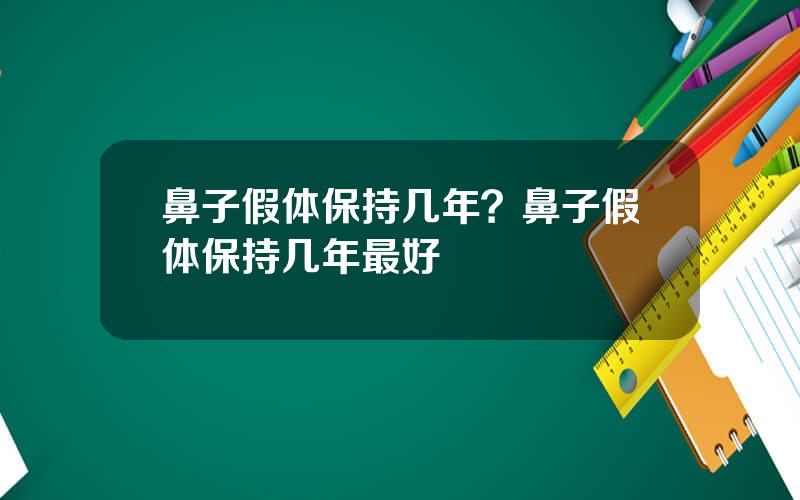 鼻子假体保持几年？鼻子假体保持几年最好