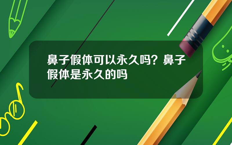 鼻子假体可以永久吗？鼻子假体是永久的吗