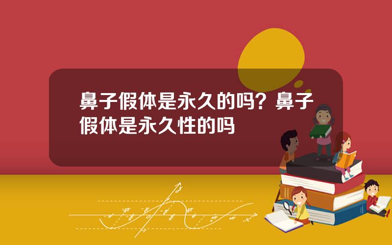 鼻子假体是永久的吗？鼻子假体是永久性的吗