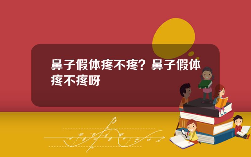鼻子假体疼不疼？鼻子假体疼不疼呀