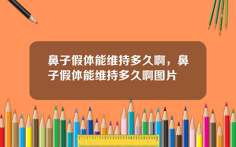 鼻子假体能维持多久啊，鼻子假体能维持多久啊图片