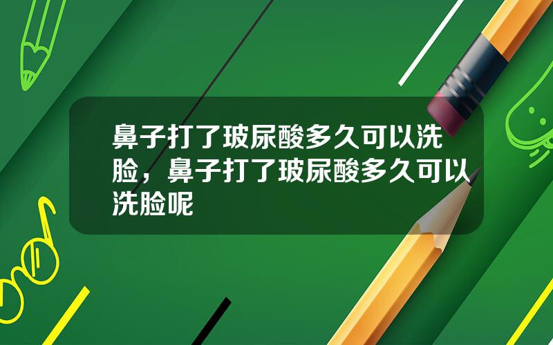 鼻子打了玻尿酸多久可以洗脸，鼻子打了玻尿酸多久可以洗脸呢