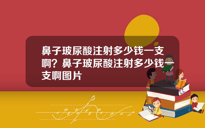 鼻子玻尿酸注射多少钱一支啊？鼻子玻尿酸注射多少钱一支啊图片