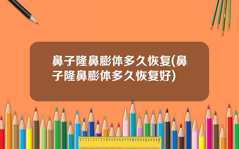 鼻子隆鼻膨体多久恢复(鼻子隆鼻膨体多久恢复好)