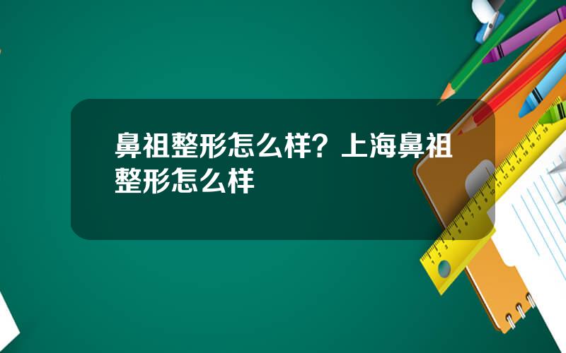 鼻祖整形怎么样？上海鼻祖整形怎么样